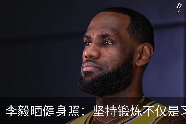 李毅晒健身照：坚持锻炼不仅是习惯 更是生活态度