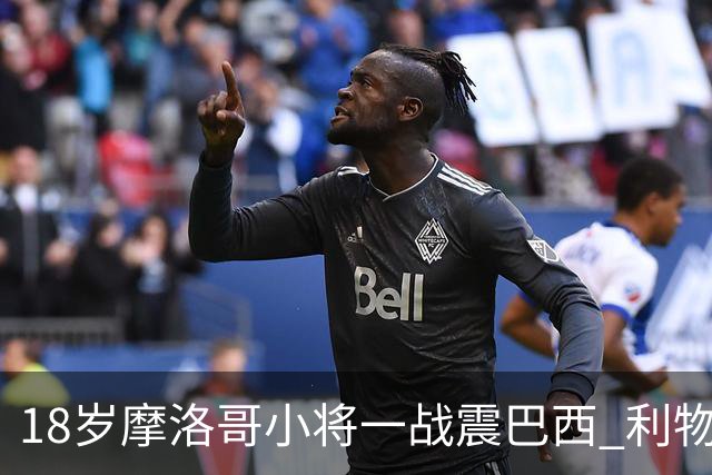18岁摩洛哥小将一战震巴西 利物浦阿森纳巴黎夏窗抢人